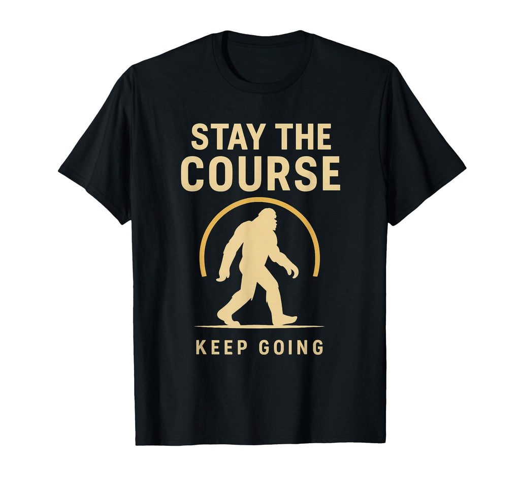 Stay Course Keep Going Bigfoot Motivation T-Shirt - Trendy Graphic Unisex - T-Shirt, Sweatshirt, Hoodie