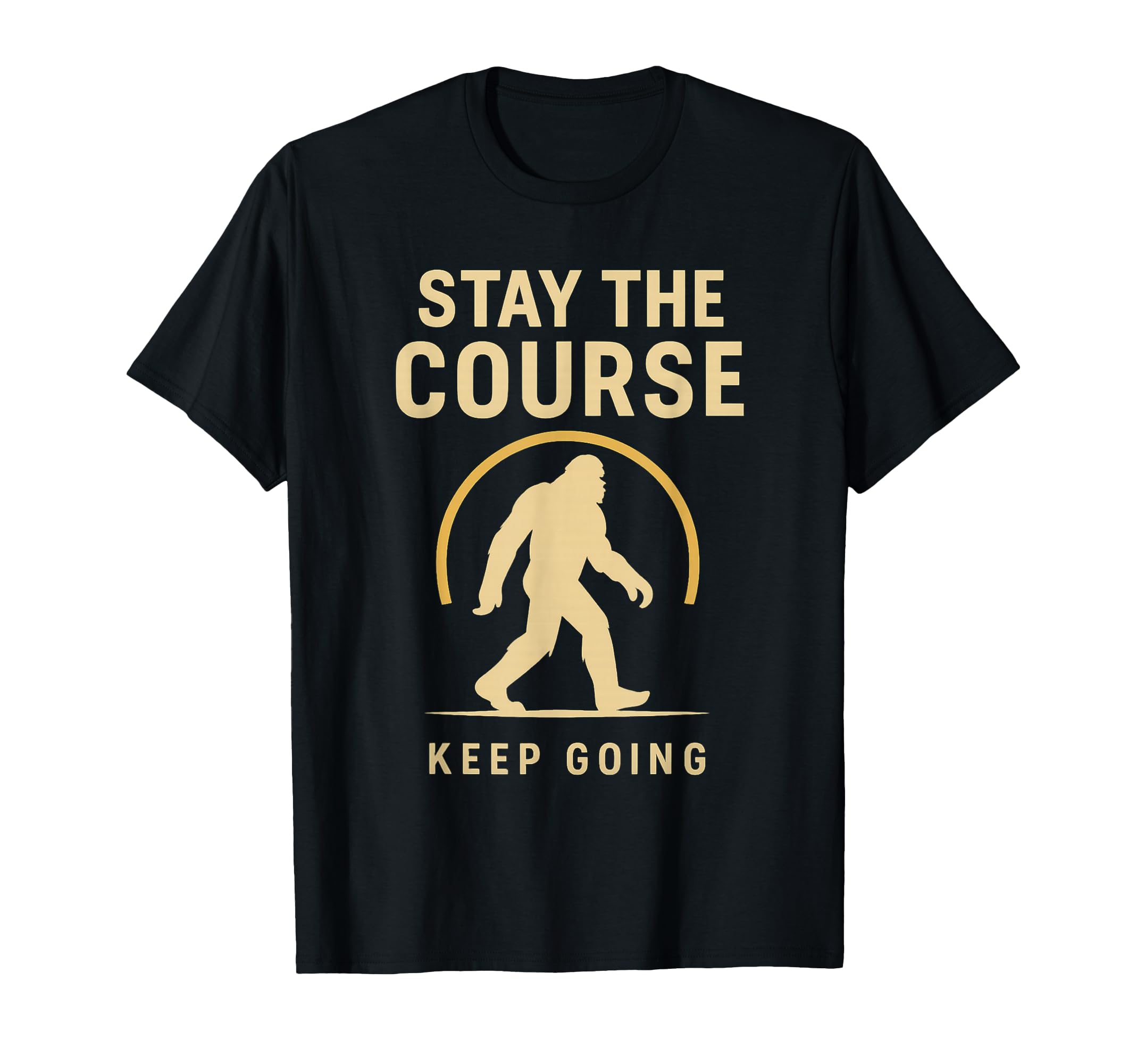 Stay Course Keep Going Bigfoot Motivation T-Shirt - Trendy Graphic Unisex - T-Shirt, Sweatshirt, Hoodie