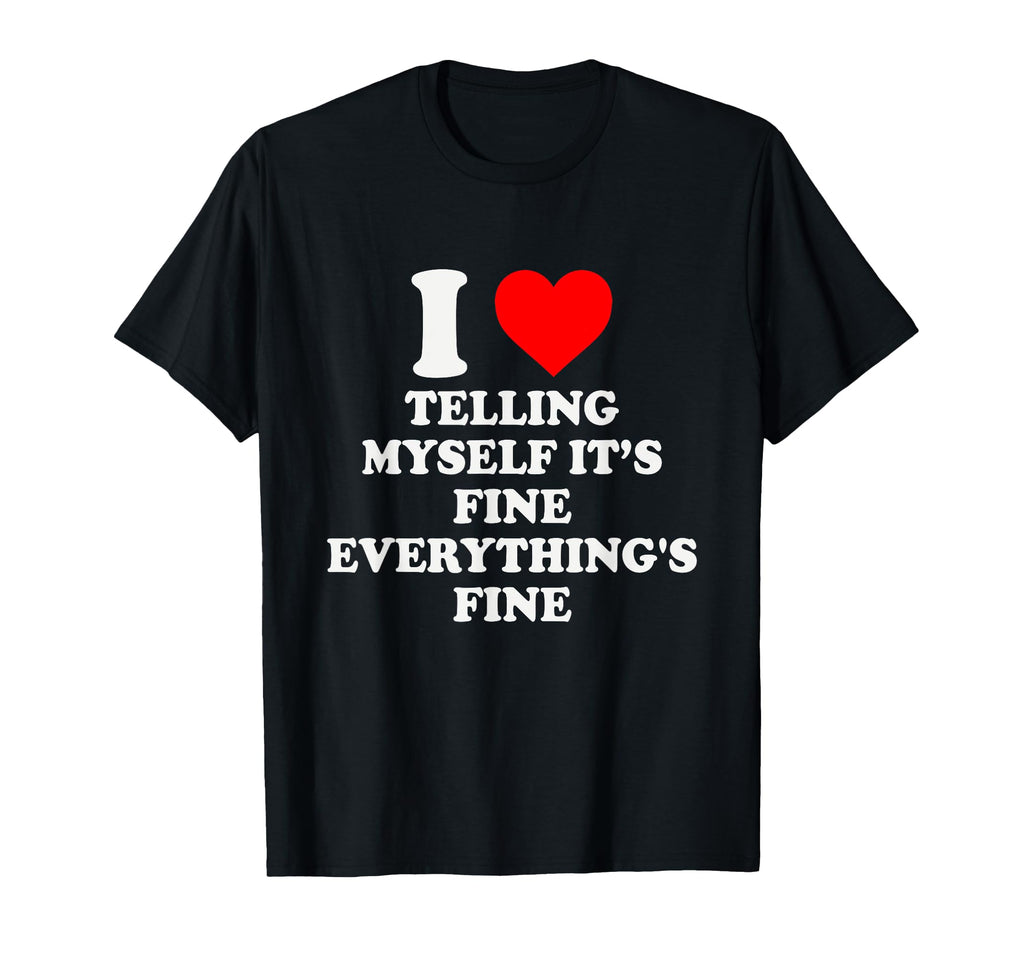 I Heart Telling Myself Its Fine T-Shirt - Casual Everyday Wear for Adults - T-Shirt, Sweatshirt, Hoodie