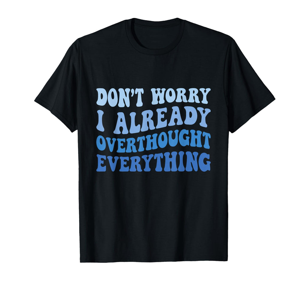 Dont Worry I Already Overthought Everything T-Shirt - Graphic Print Unisex - T-Shirt, Sweatshirt, Hoodie