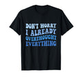 Dont Worry I Already Overthought Everything T-Shirt - Graphic Print Unisex - T-Shirt, Sweatshirt, Hoodie