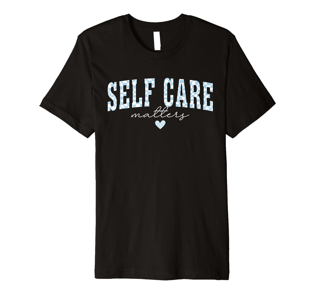 Self Care Matters Mental Health T-Shirt - Streetwear Style Men Women - T-Shirt, Sweatshirt, Hoodie
