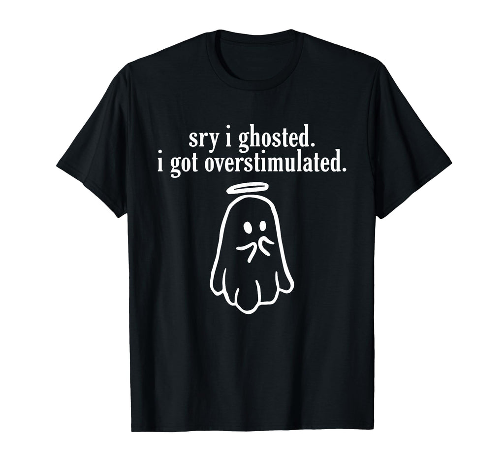 Sry I Ghosted I Got Overstimulated T-Shirt - Unique Graphic for Adults - T-Shirt, Sweatshirt, Hoodie