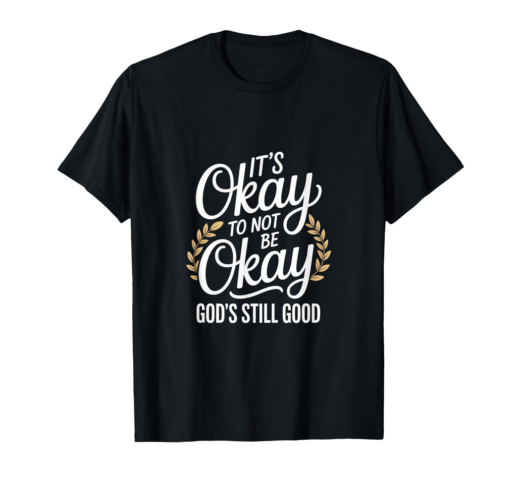 Its Okay To Not Be Okay Gods Still T-Shirt - Fun Novelty Design for Adults - T-Shirt, Sweatshirt, Hoodie