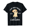 Labrador Dog Lover I Just Need My T-Shirt - Novelty Apparel Men Women - T-Shirt, Sweatshirt, Hoodie