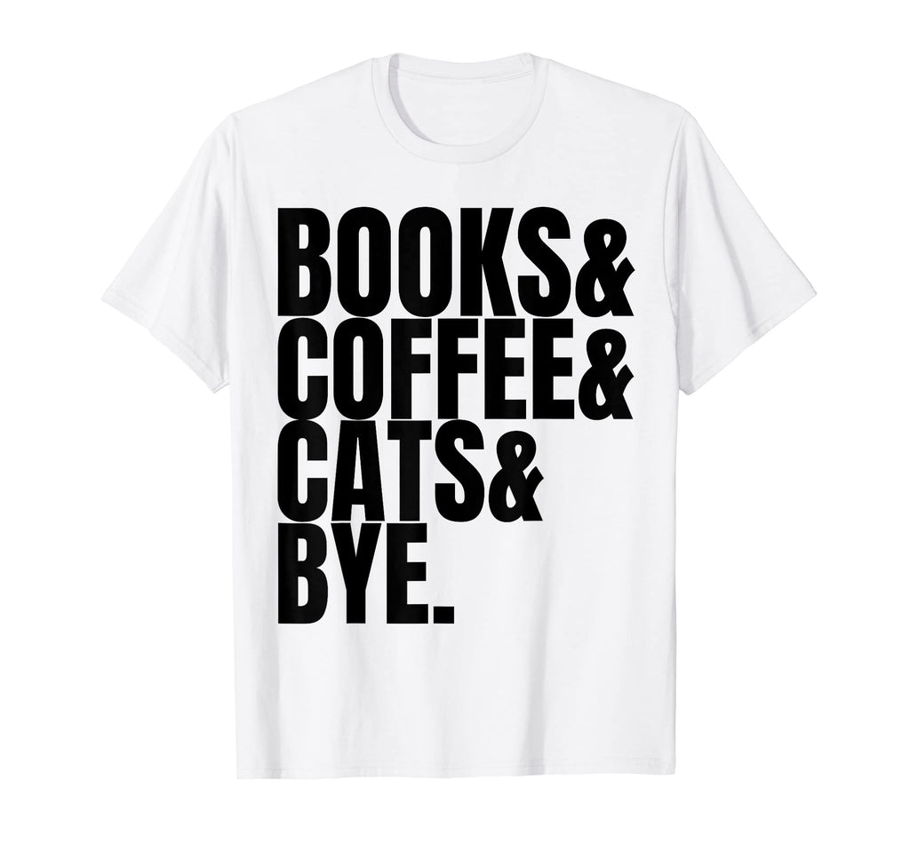 Books Coffee Cats Bye Is Book Lover Is T-Shirt - Novelty Apparel Unisex - T-Shirt, Sweatshirt, Hoodie