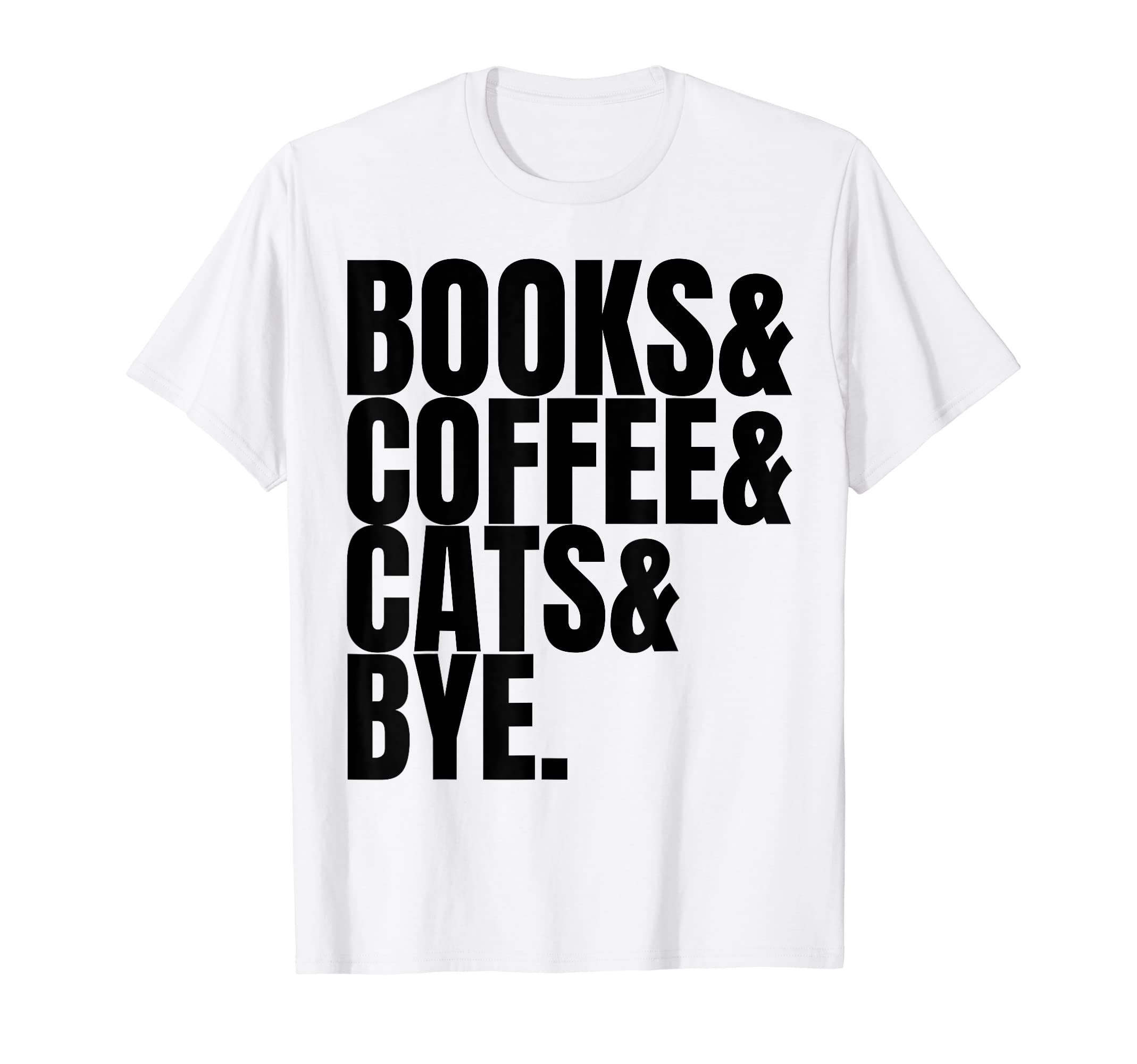 Books Coffee Cats Bye Is Book Lover Is T-Shirt - Novelty Apparel Unisex - T-Shirt, Sweatshirt, Hoodie