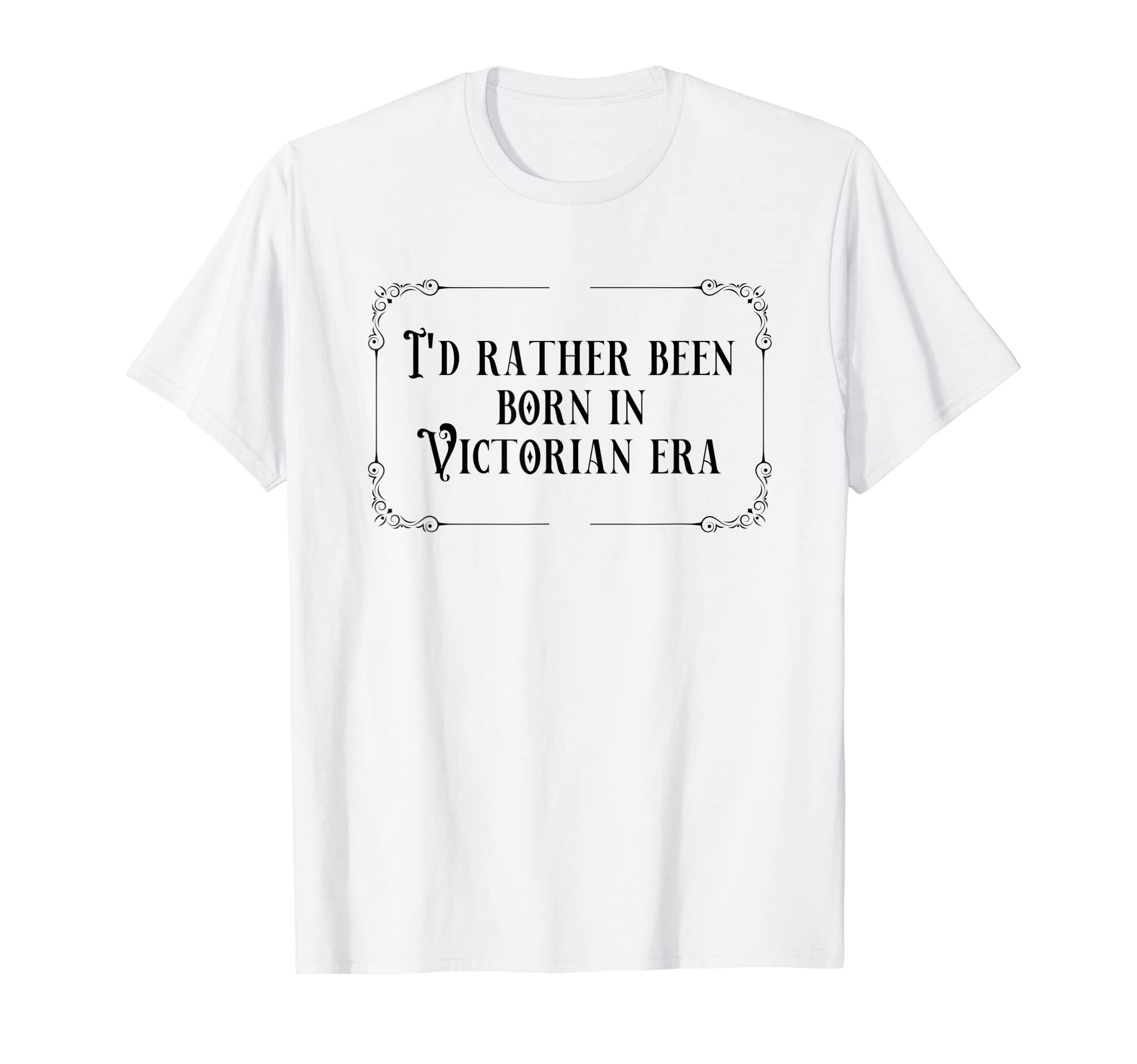 Id Rather Been Born Victorian Era T-Shirt - Fun Novelty Design Unisex - T-Shirt, Sweatshirt, Hoodie