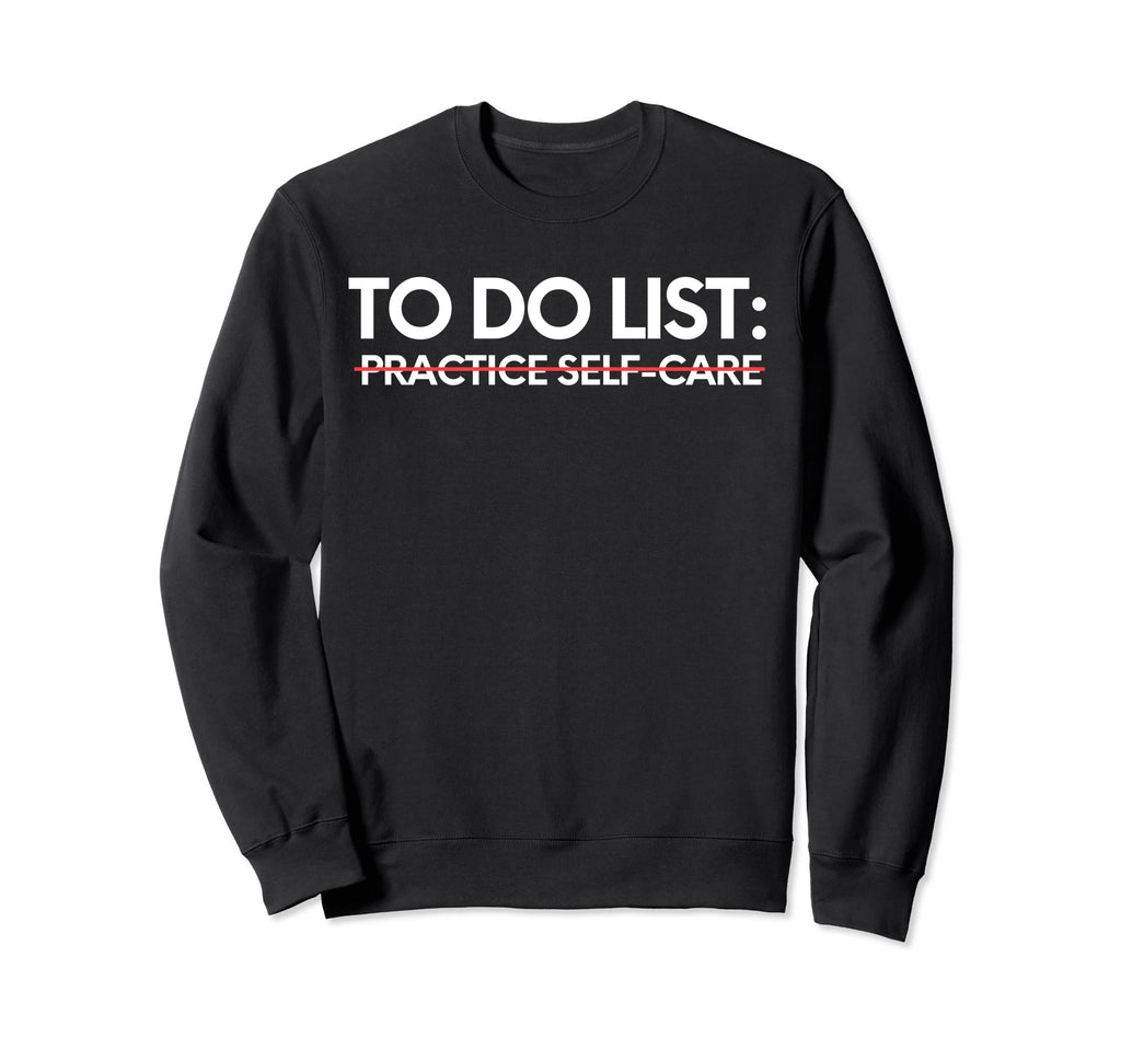 Funny To Do List Practice Self Care Sweatshirt - Unique Graphic Unisex - T-Shirt, Sweatshirt, Hoodie