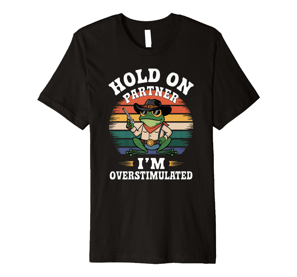 Funny Hold Partner Im Overstimulated Frog T-Shirt - Novelty Apparel Unisex - T-Shirt, Sweatshirt, Hoodie