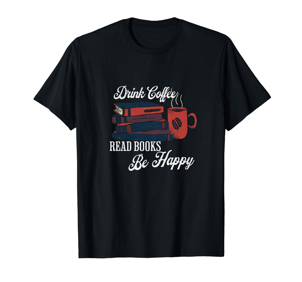 Drink Coffee Read Books Be Happy Book T-Shirt - Novelty Apparel Men Women - T-Shirt, Sweatshirt, Hoodie