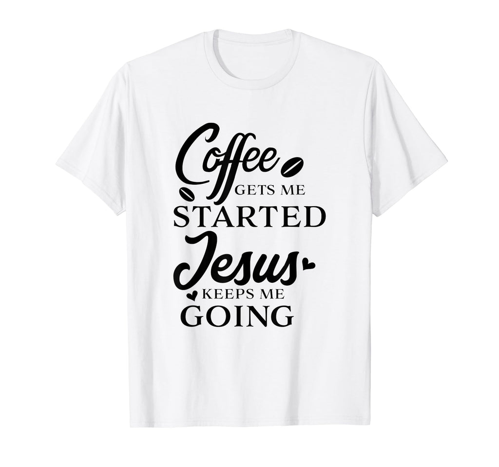 Coffee Gets Me Started Jesus Keeps Me T-Shirt - Fun Novelty Design Unisex - T-Shirt, Sweatshirt, Hoodie