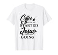 Coffee Gets Me Started Jesus Keeps Me T-Shirt - Fun Novelty Design Unisex - T-Shirt, Sweatshirt, Hoodie