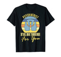 Psychiatrist I Will Be There You T-Shirt - Casual Everyday Wear for Adults - T-Shirt, Sweatshirt, Hoodie