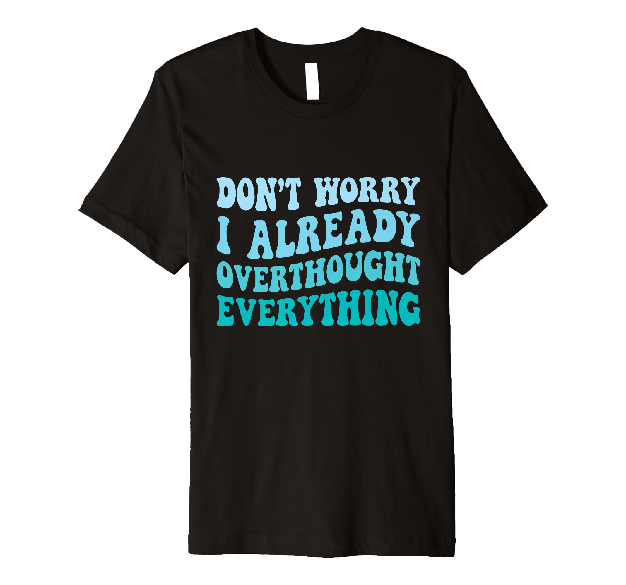 Dont Worry I Already Overthought T-Shirt - Fun Novelty Design for Adults - T-Shirt, Sweatshirt, Hoodie