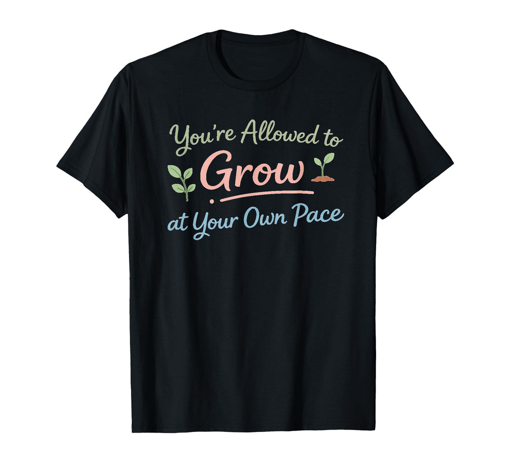 Youre Allowed To Grow Your Own Pace T-Shirt - Casual Everyday Wear Unisex - T-Shirt, Sweatshirt, Hoodie