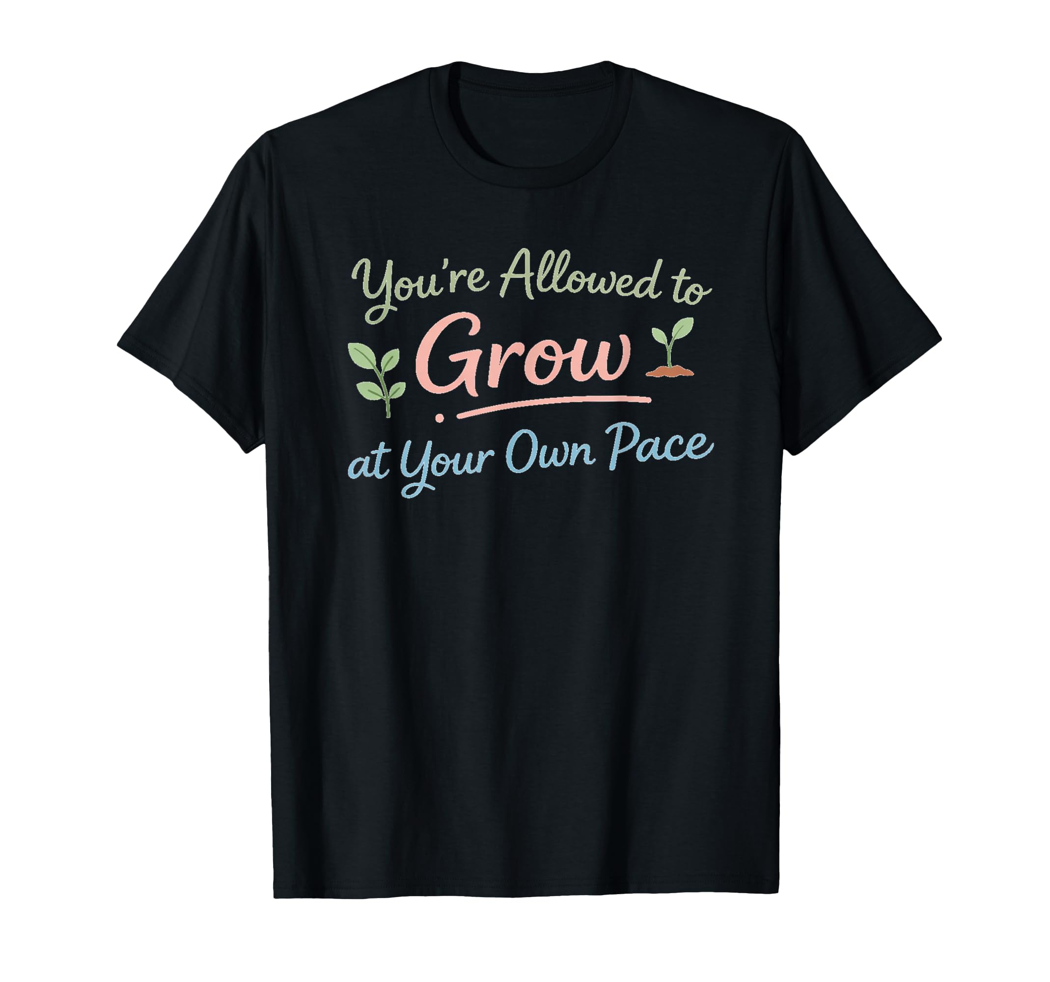 Youre Allowed To Grow Your Own Pace T-Shirt - Casual Everyday Wear Unisex - T-Shirt, Sweatshirt, Hoodie