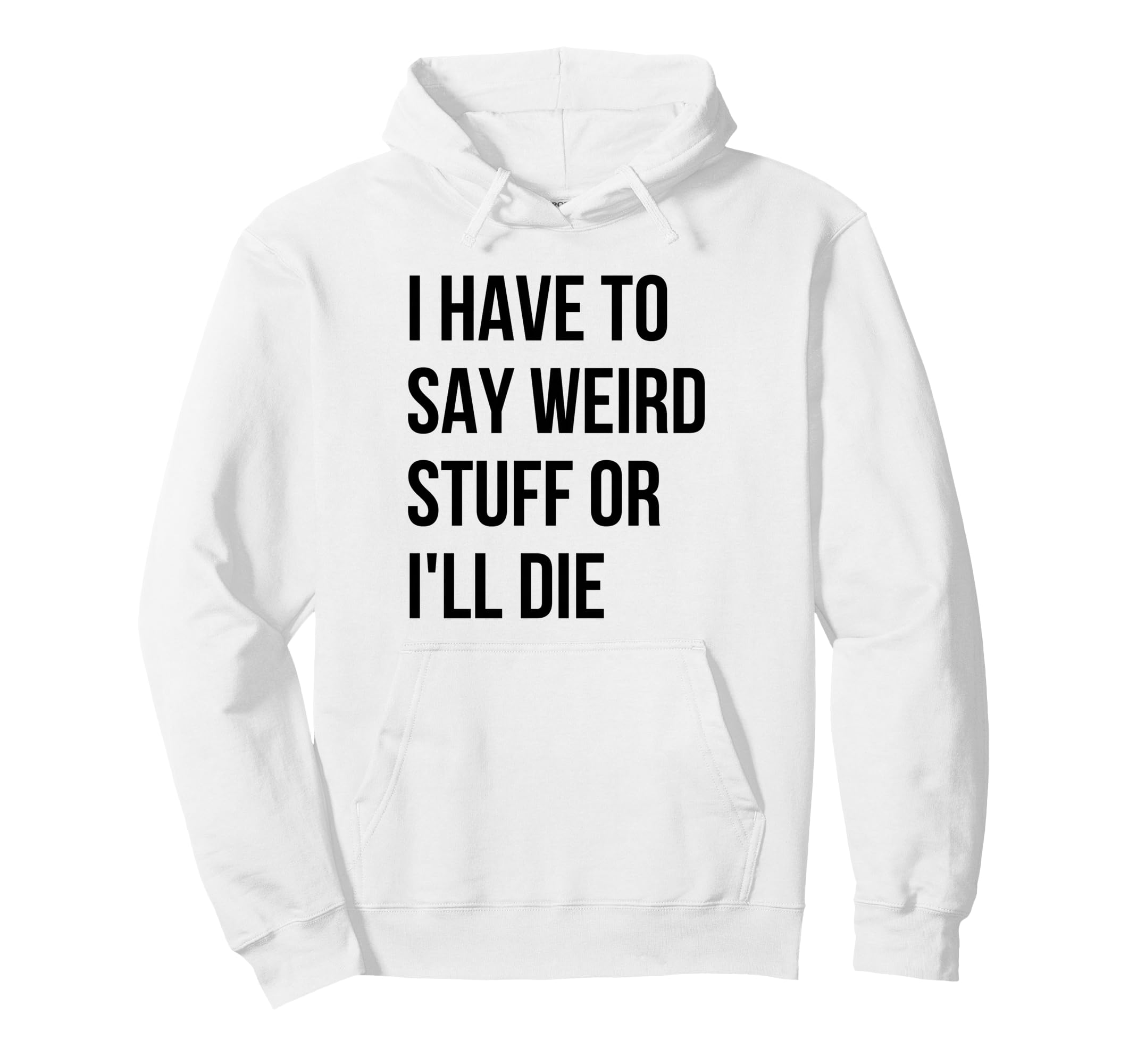 I Have To Say Weird Stuff Or Ill Die Hoodie - Fun Novelty Design Men Women - T-Shirt, Sweatshirt, Hoodie