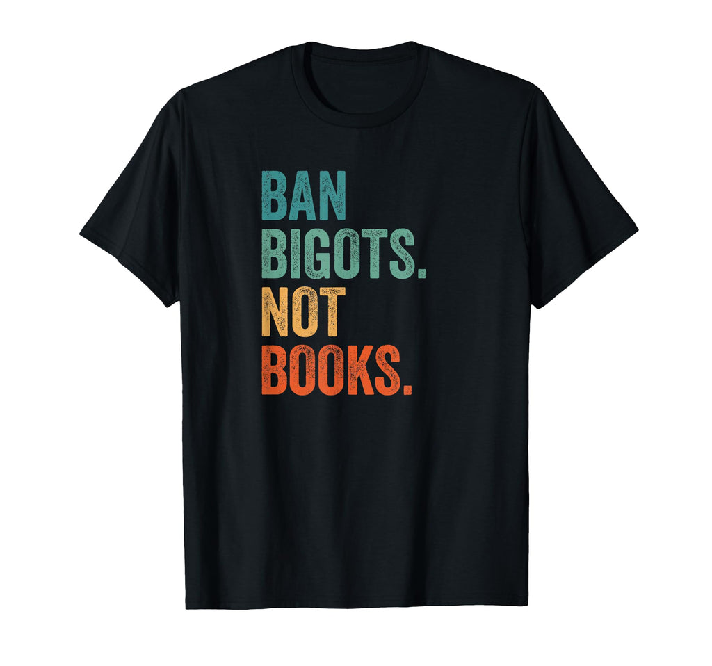 Ban Bigots Not Books Banned Books T-Shirt - Casual Everyday Wear Unisex - T-Shirt, Sweatshirt, Hoodie