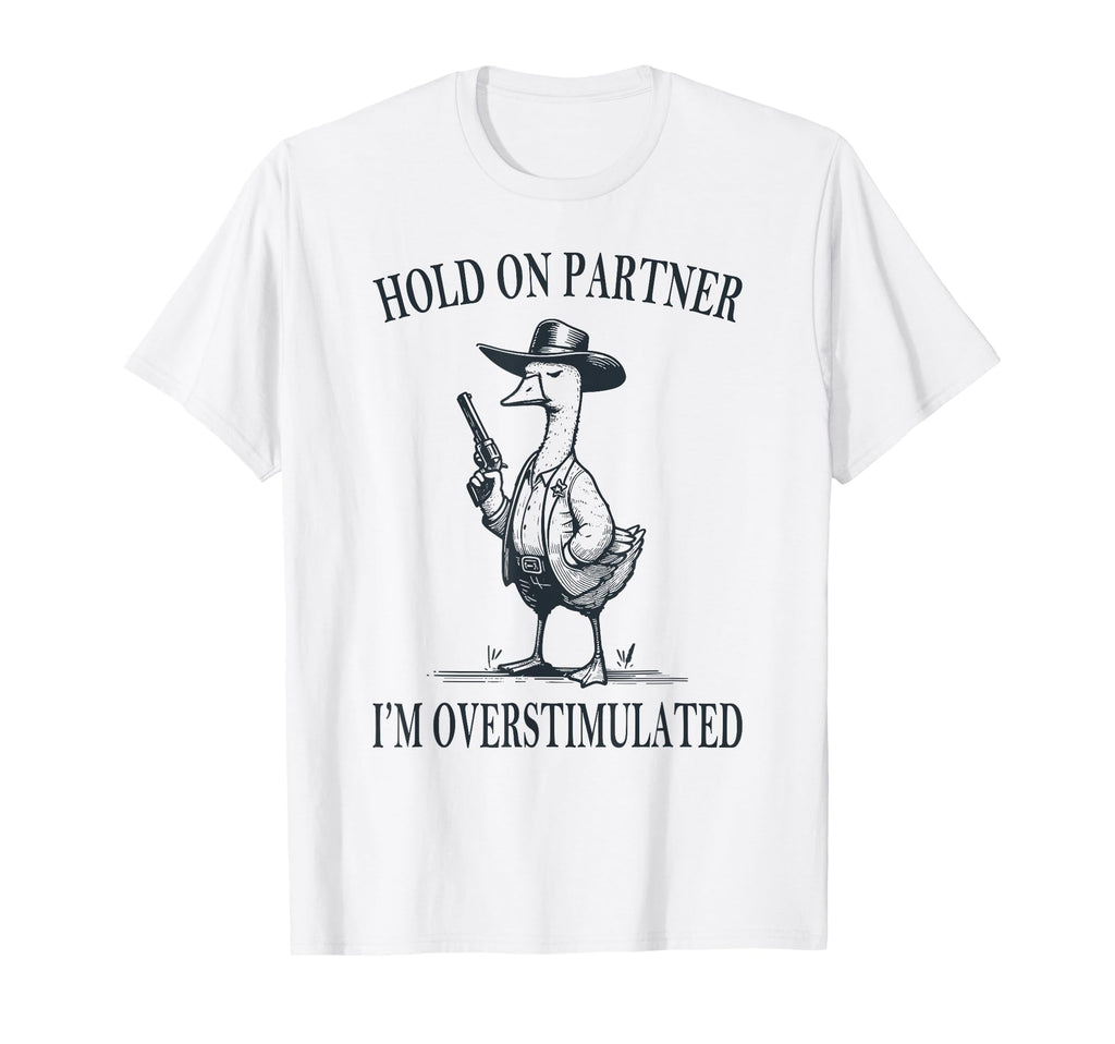 Hold Partner Im Overstimulated Goose T-Shirt - Graphic Print Men Women - T-Shirt, Sweatshirt, Hoodie