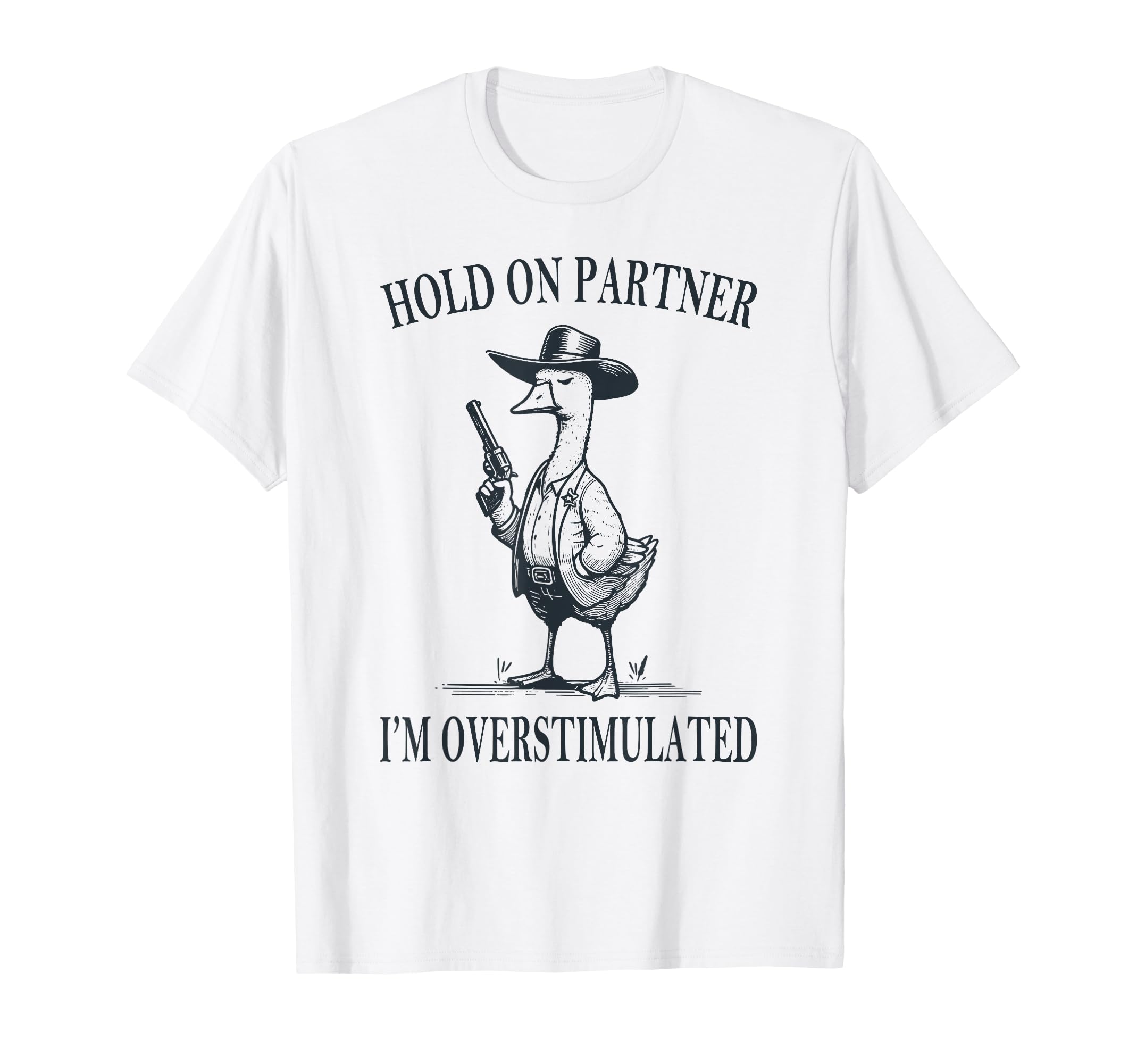 Hold Partner Im Overstimulated Goose T-Shirt - Graphic Print Men Women - T-Shirt, Sweatshirt, Hoodie