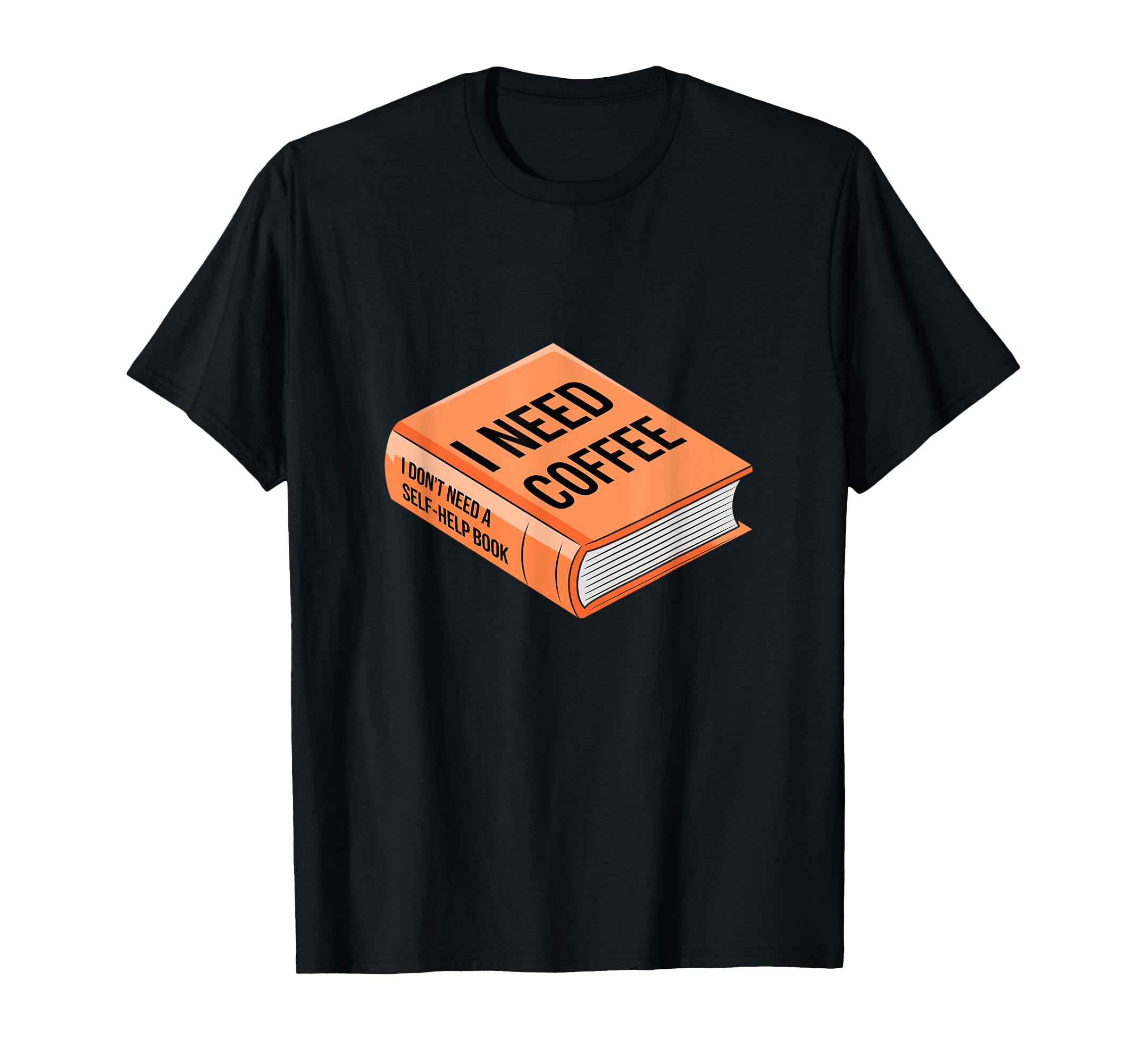 I Need Coffee Sarcastic Self Help Book T-Shirt - Fun Novelty Design Unisex - T-Shirt, Sweatshirt, Hoodie