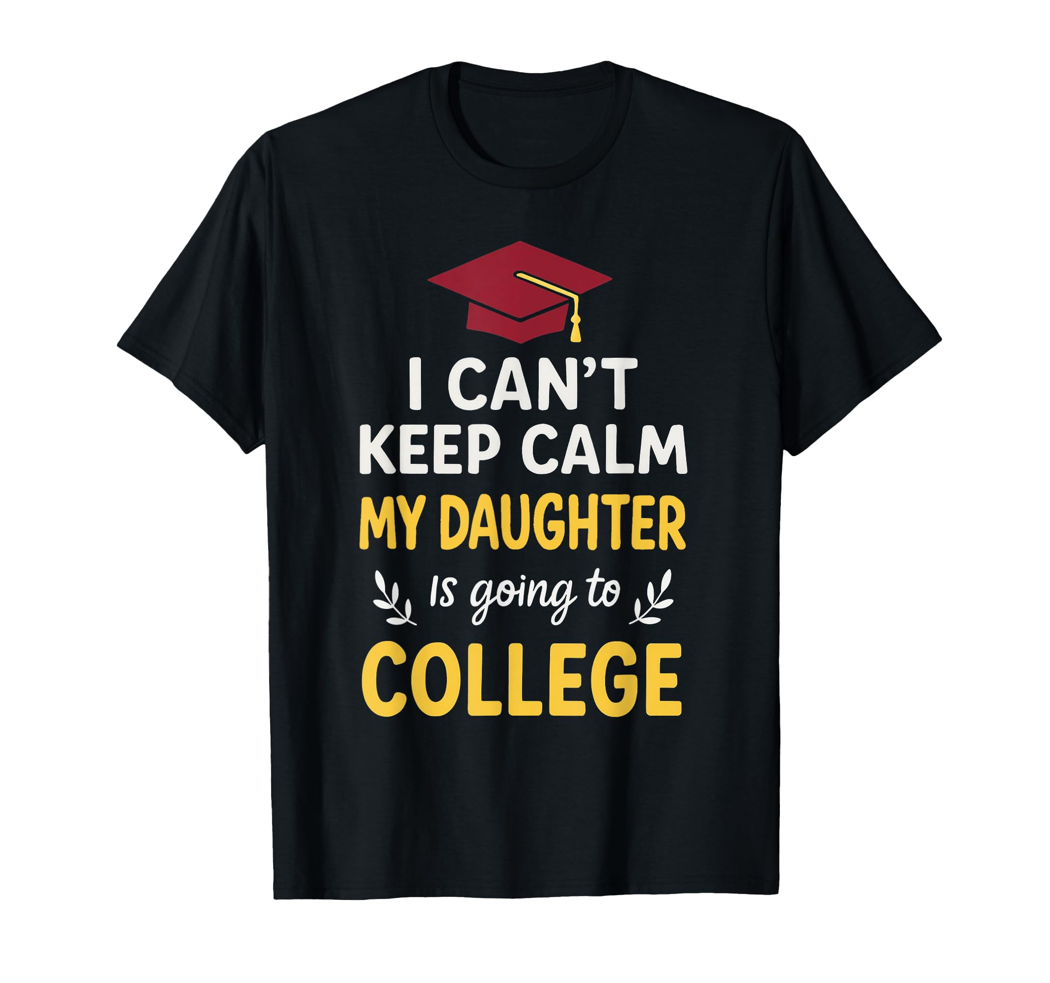 I Cant Keep Calm My Daughter Is Going To T-Shirt - Trendy Graphic Unisex - T-Shirt, Sweatshirt, Hoodie