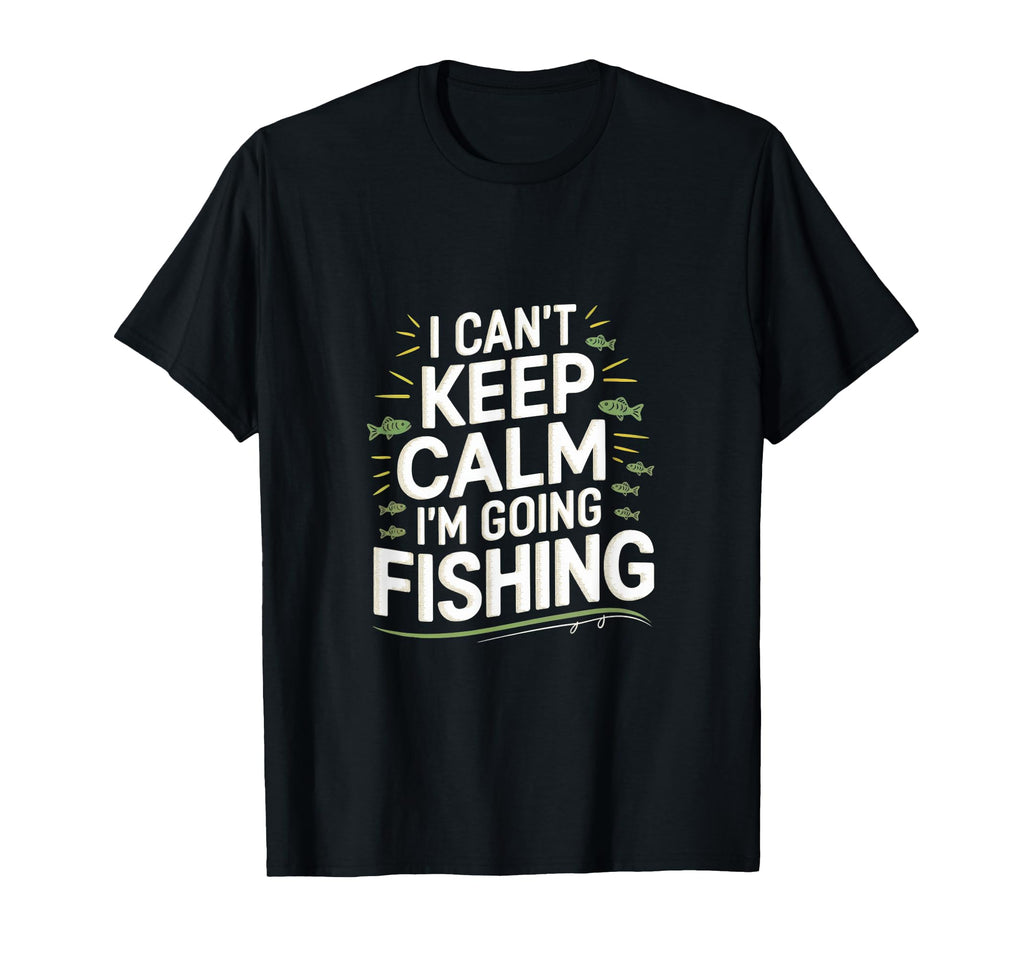 I Cant Keep Calm Im Going Fishing Funny T-Shirt - Custom Art Print Unisex - T-Shirt, Sweatshirt, Hoodie