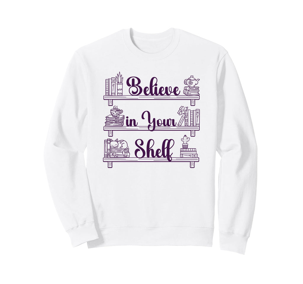 Believe Your Shelf Book Lover Sweatshirt - Casual Everyday Wear Men Women - T-Shirt, Sweatshirt, Hoodie