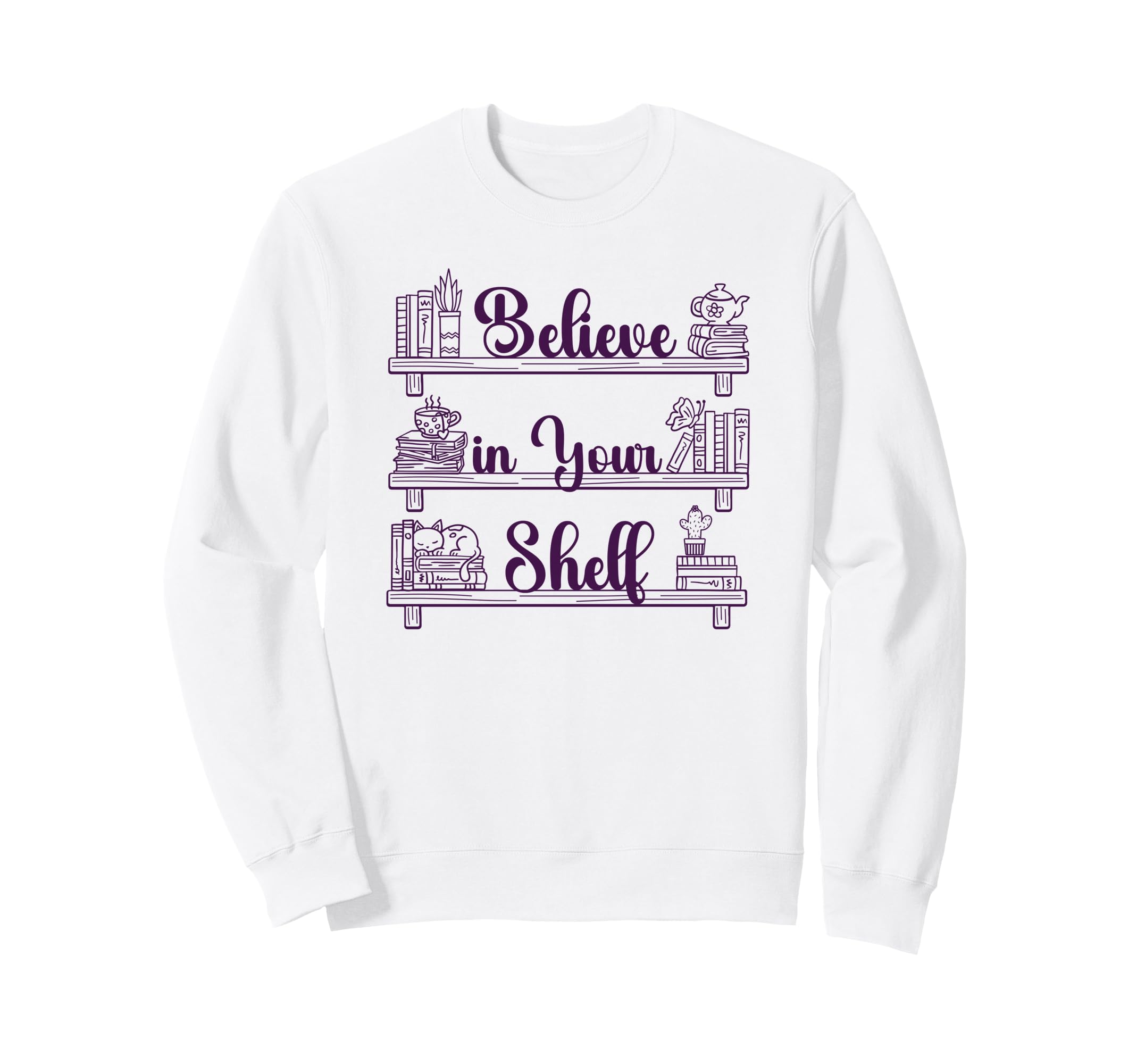 Believe Your Shelf Book Lover Sweatshirt - Casual Everyday Wear Men Women - T-Shirt, Sweatshirt, Hoodie