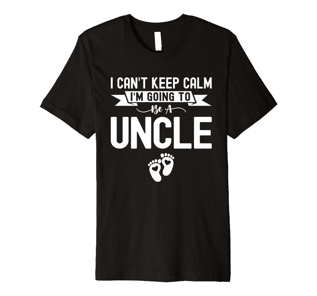 I Cant Keep Calm Im Going To Be Uncle T-Shirt - Novelty Apparel Men Women - T-Shirt, Sweatshirt, Hoodie