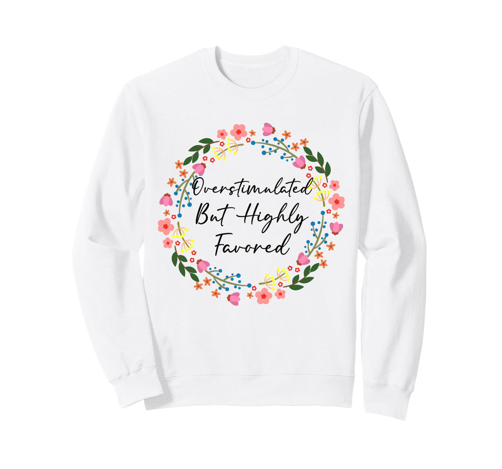 Overstimulated But Favored Christian Sweatshirt - Streetwear Style Unisex - T-Shirt, Sweatshirt, Hoodie