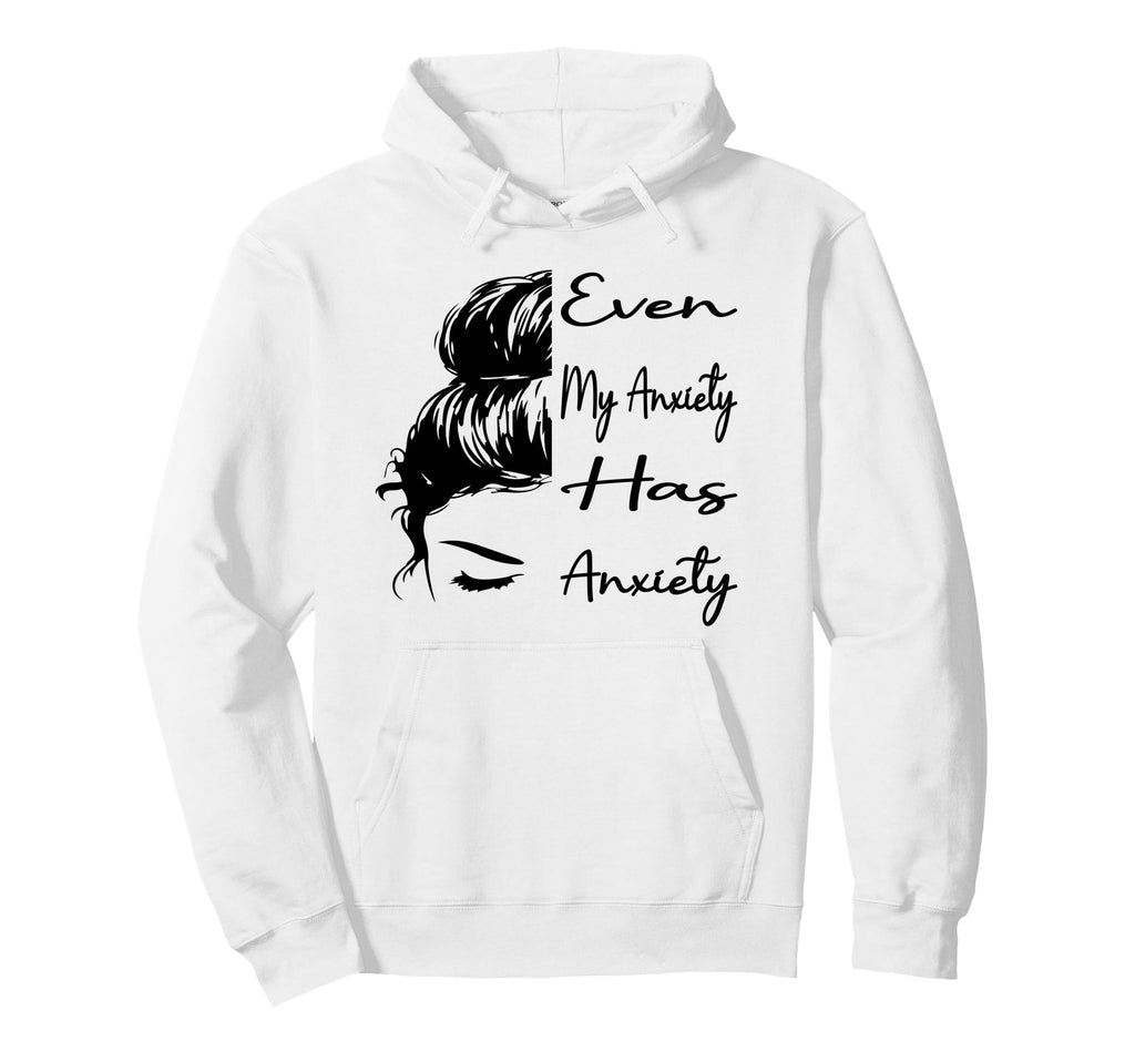 Even My Anxiety Has Anxiety Funny Mental Hoodie - Streetwear Style Unisex - T-Shirt, Sweatshirt, Hoodie