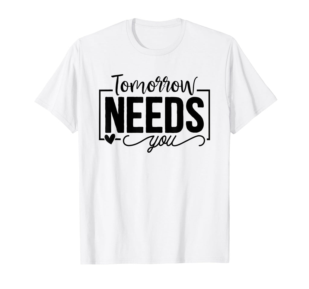 Tomorrow Needs You Mental Health T-Shirt - Custom Art Print Men Women - T-Shirt, Sweatshirt, Hoodie