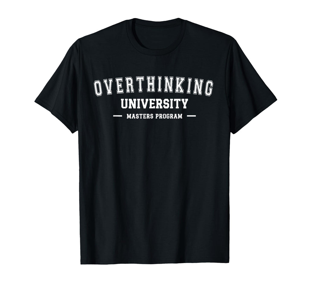 Overthinking University Funny T-Shirt - Novelty Apparel Men Women - T-Shirt, Sweatshirt, Hoodie