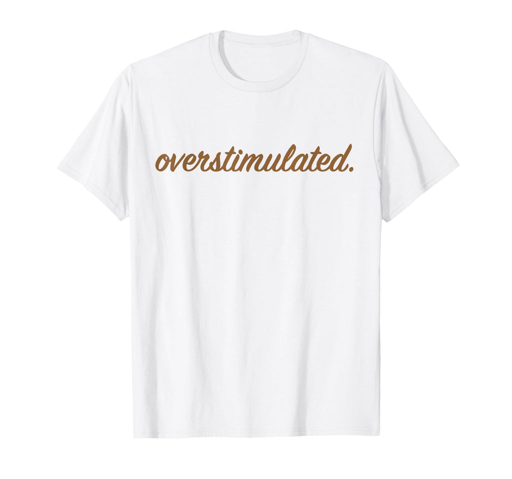 Overstimulated Funny Family Gifts T-Shirt - Novelty Apparel Men Women - T-Shirt, Sweatshirt, Hoodie