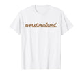 Overstimulated Funny Family Gifts T-Shirt - Novelty Apparel Men Women - T-Shirt, Sweatshirt, Hoodie