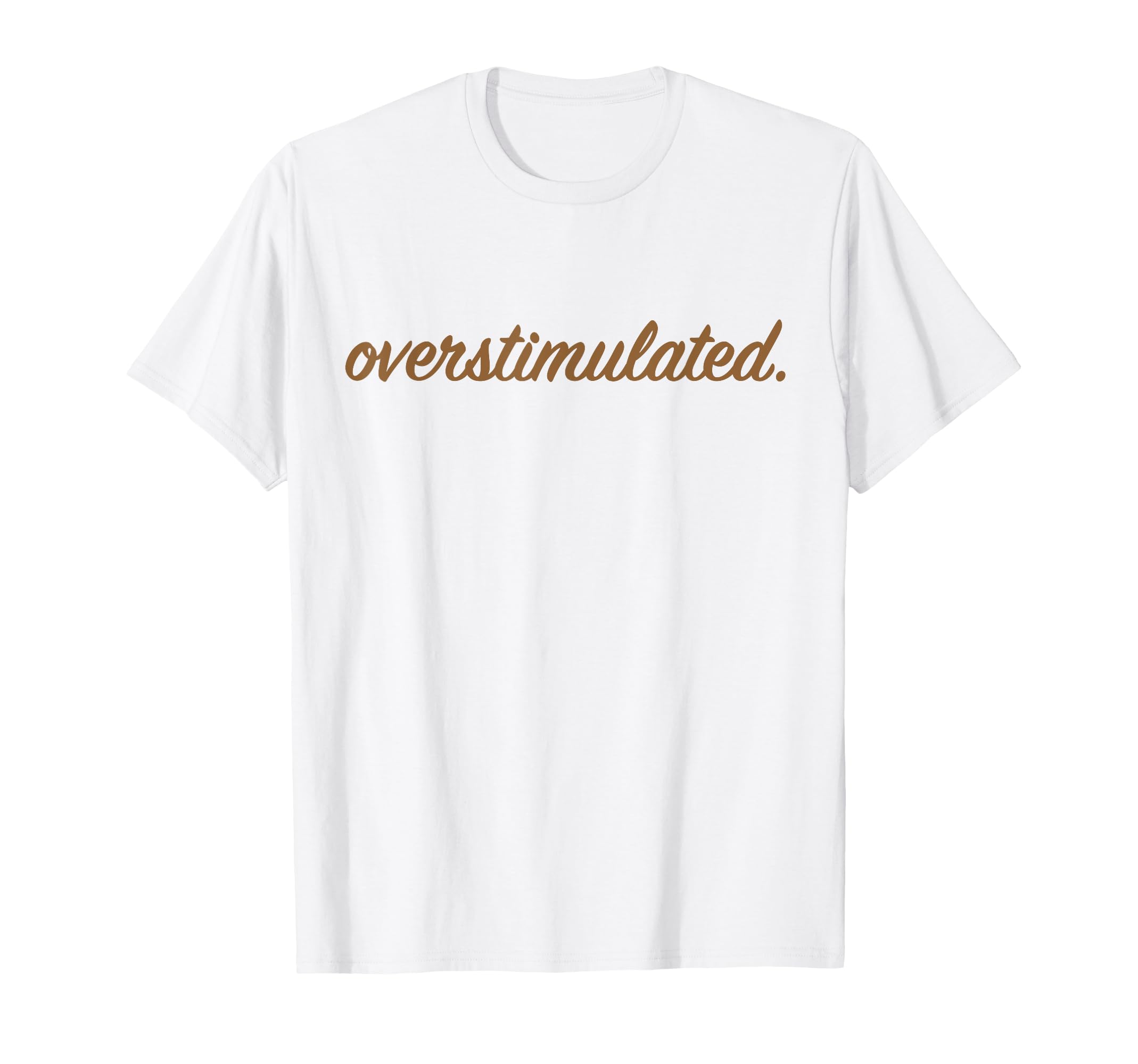 Overstimulated Funny Family Gifts T-Shirt - Novelty Apparel Men Women - T-Shirt, Sweatshirt, Hoodie