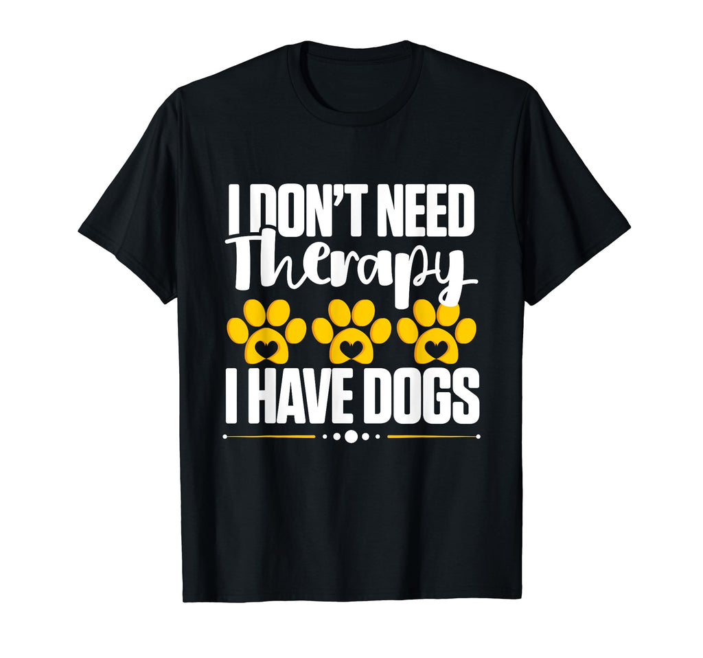 I Dont Need Therapy I Have Dogs Dog T-Shirt - Custom Art Print Unisex - T-Shirt, Sweatshirt, Hoodie