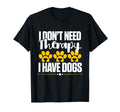 I Dont Need Therapy I Have Dogs Dog T-Shirt - Custom Art Print Unisex - T-Shirt, Sweatshirt, Hoodie
