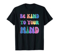 Be Kind To Your Mind Mental Health T-Shirt - Custom Art Print for Adults - T-Shirt, Sweatshirt, Hoodie