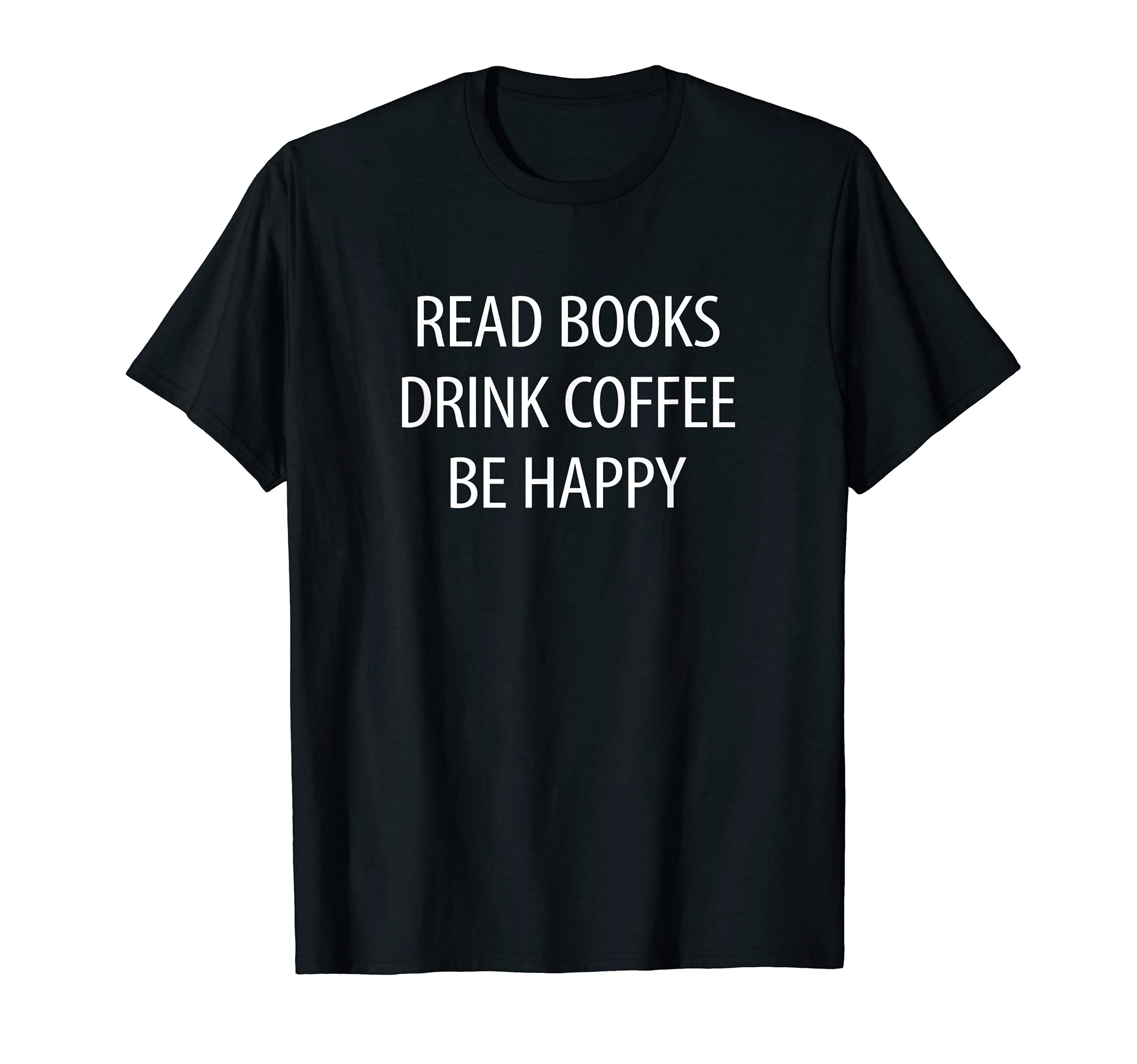 Read Books Drink Coffee Be Happy T-Shirt - Unique Graphic Unisex - T-Shirt, Sweatshirt, Hoodie