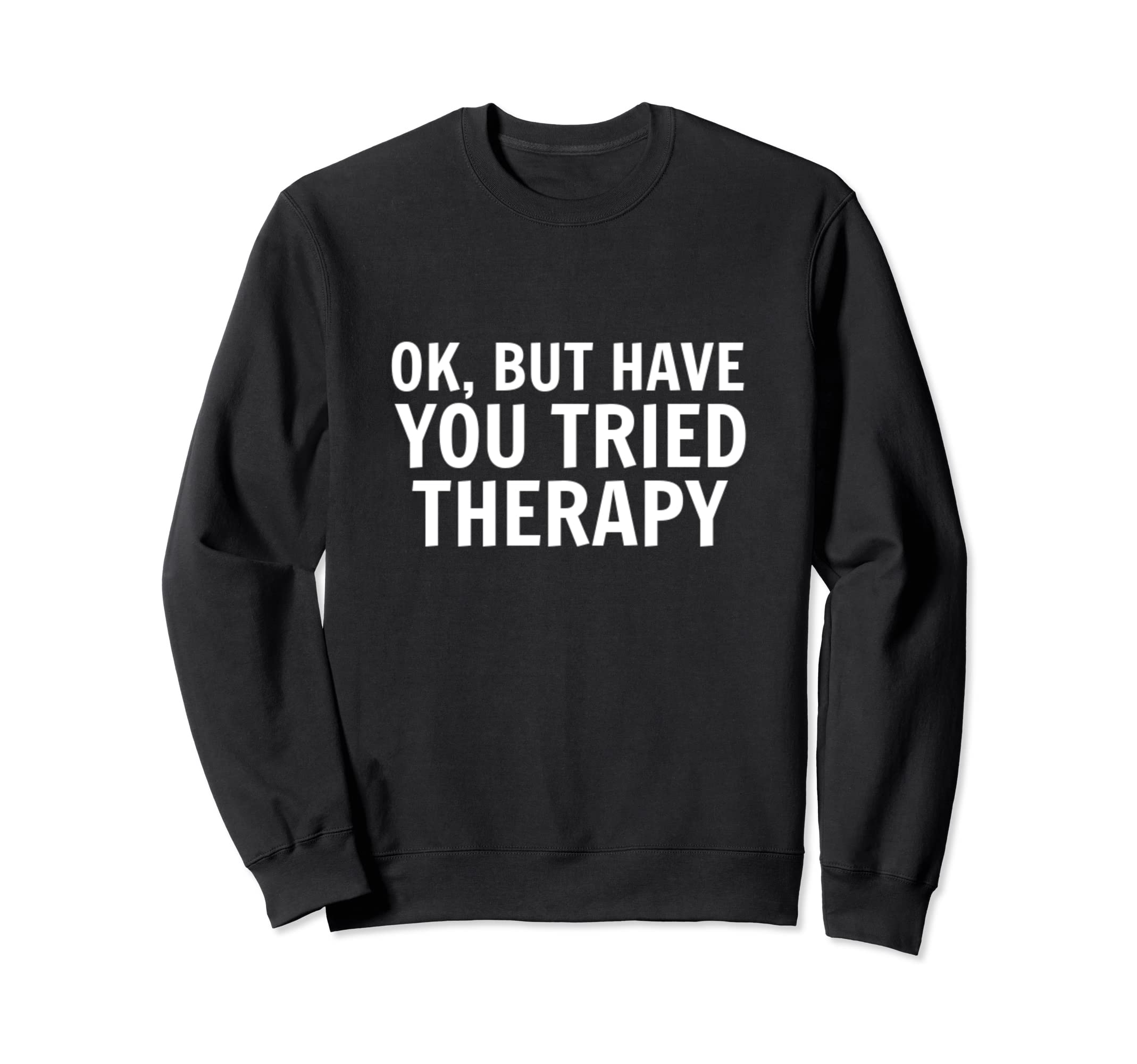 Ok But Have You Tried Therapy Trauma Sweatshirt - Graphic Print Men Women - T-Shirt, Sweatshirt, Hoodie