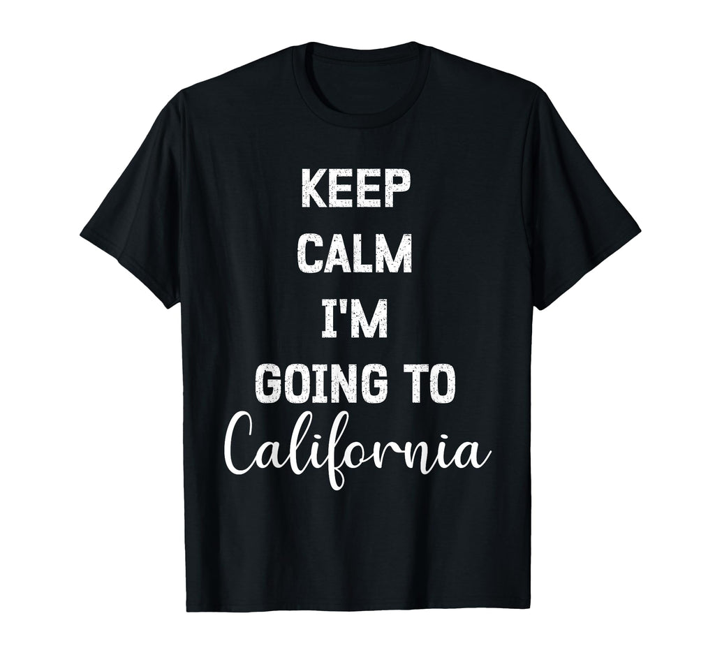 Keep Calm Im Going To California Funny T-Shirt - Unique Graphic Men Women - T-Shirt, Sweatshirt, Hoodie