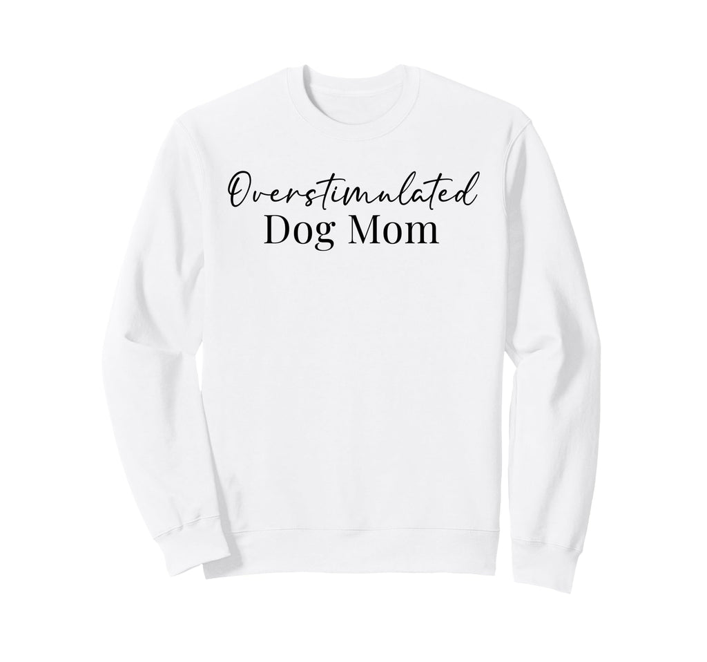 Overstimulated Dog Mom Funny Dog Sweatshirt - Aesthetic Graphic Unisex - T-Shirt, Sweatshirt, Hoodie