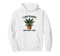 I Like Plants They Dont Talk Funny Hoodie - Novelty Apparel Men Women - T-Shirt, Sweatshirt, Hoodie