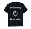 Overthinking Please Wait Overthinker Funny T-Shirt - Graphic Print Unisex - T-Shirt, Sweatshirt, Hoodie
