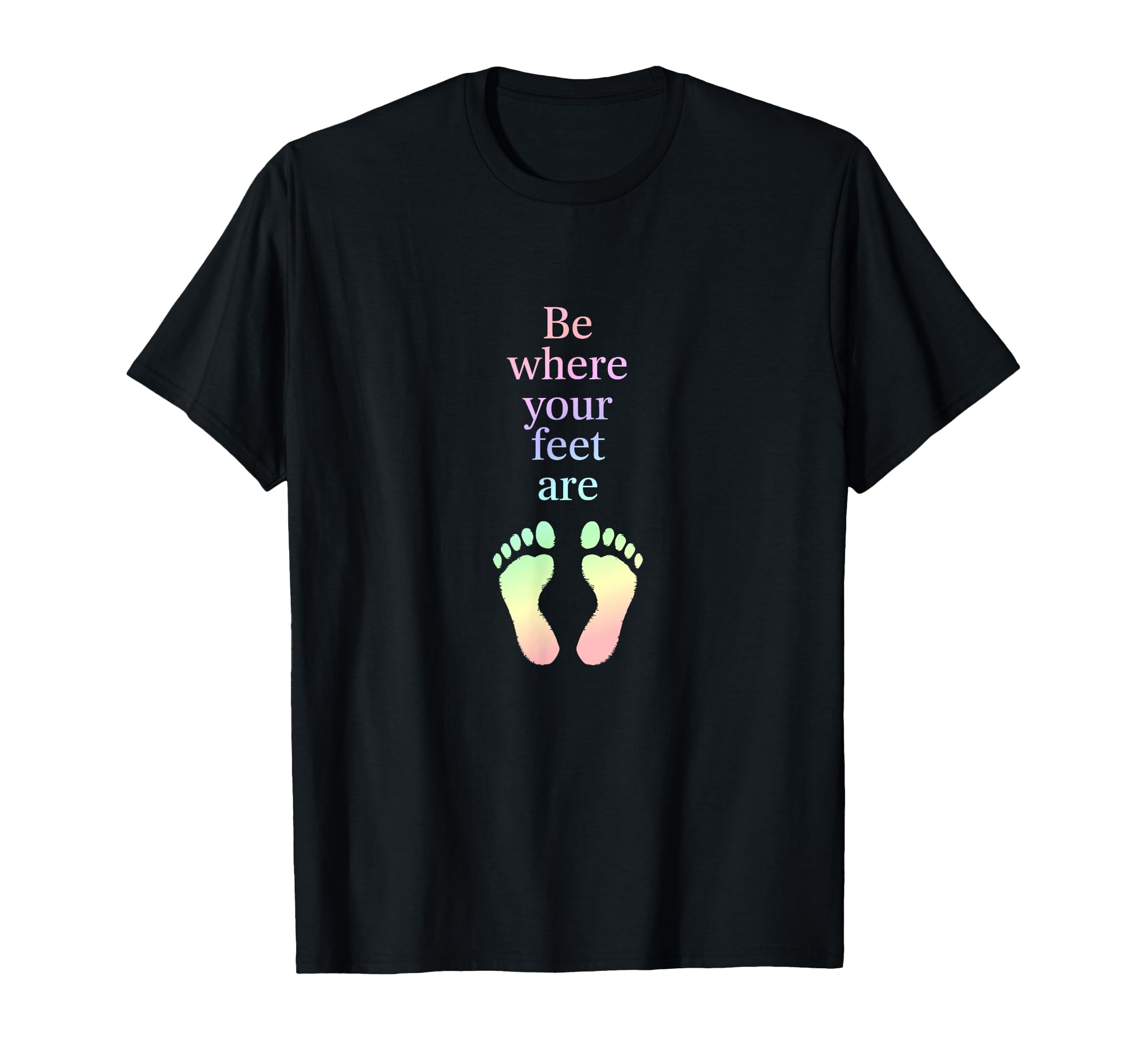 Be Where Your Feet Are Mindfulness T-Shirt - Graphic Print for Adults - T-Shirt, Sweatshirt, Hoodie