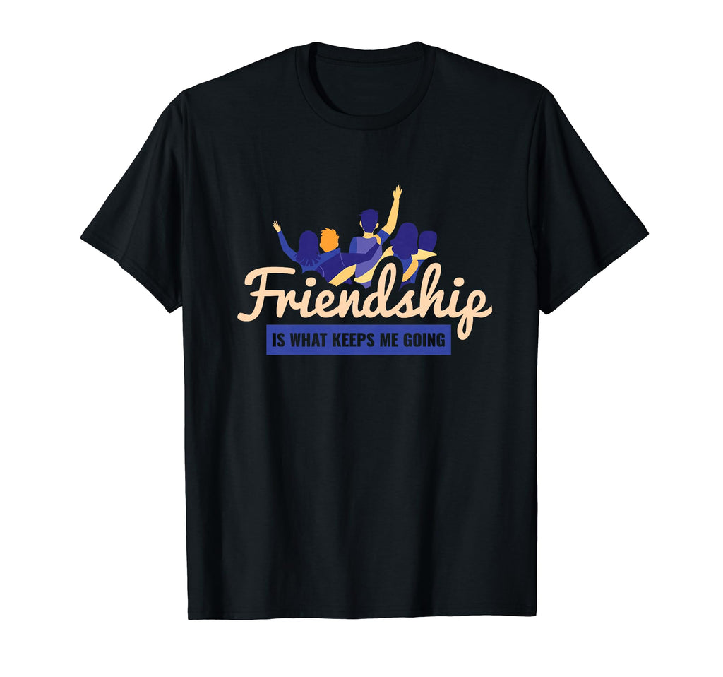Friendship Is What Keeps Me Going T-Shirt - Casual Everyday Wear Men Women - T-Shirt, Sweatshirt, Hoodie