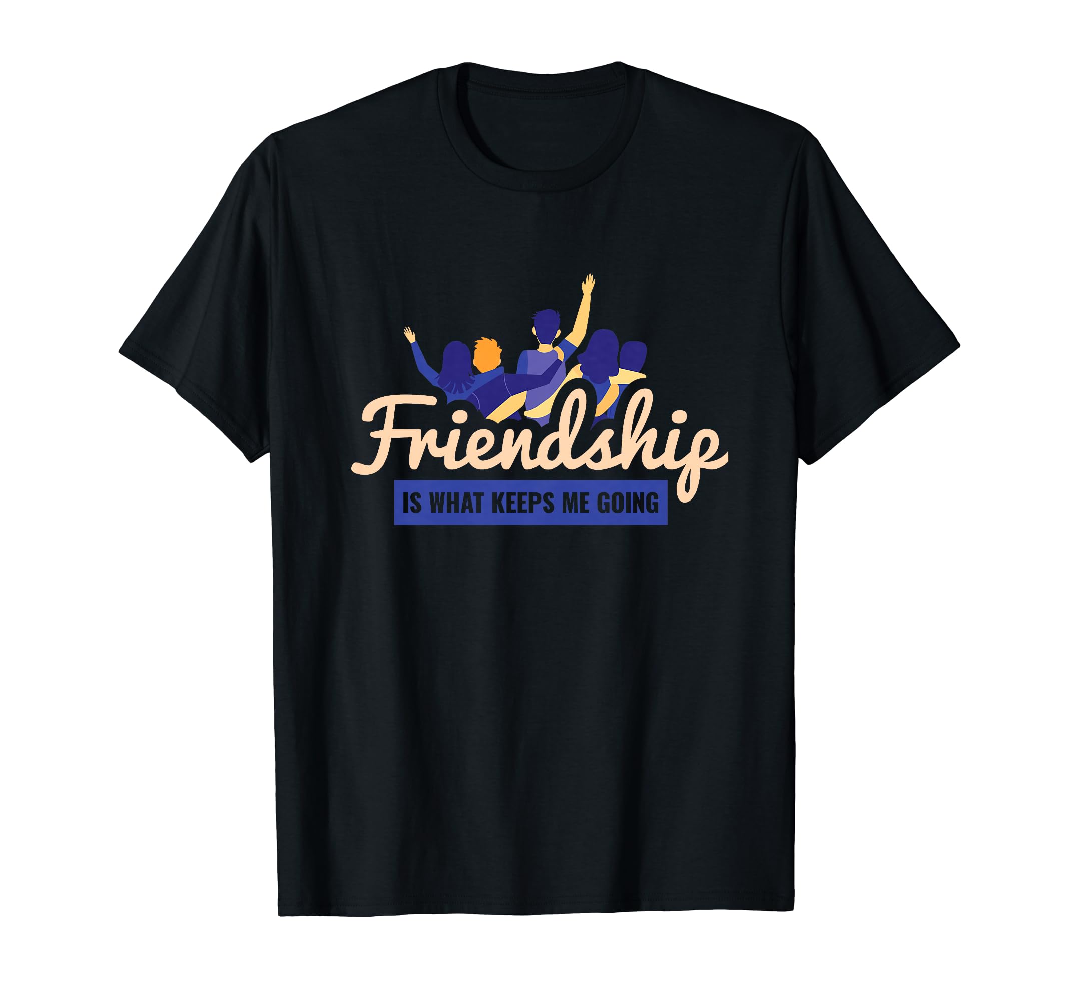 Friendship Is What Keeps Me Going T-Shirt - Casual Everyday Wear Men Women - T-Shirt, Sweatshirt, Hoodie